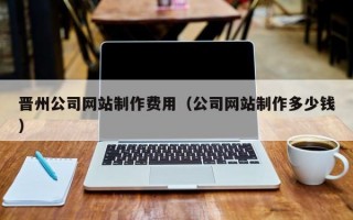 晋州公司网站制作费用（公司网站制作多少钱）