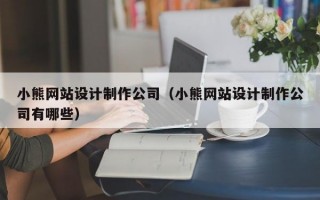 小熊网站设计制作公司（小熊网站设计制作公司有哪些）