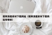 视频清醒素材下载网站（视频清醒素材下载网站有哪些）