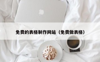 免费的表格制作网站（免费做表格）