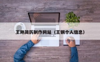 王刚简历制作网站（王钢个人信息）