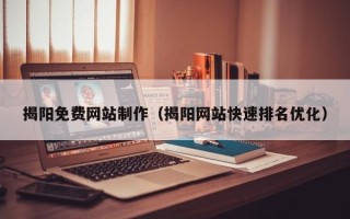 揭阳免费网站制作（揭阳网站快速排名优化）