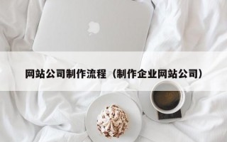 网站公司制作流程（制作企业网站公司）