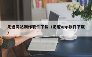 足迹网站制作软件下载（足迹app软件下载）
