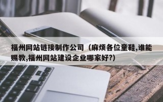 福州网站链接制作公司（麻烦各位童鞋,谁能赐教,福州网站建设企业哪家好?）