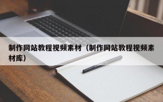 制作网站教程视频素材（制作网站教程视频素材库）