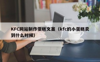 KFC网站制作蛋糕文案（kfc的小蛋糕卖到什么时候）