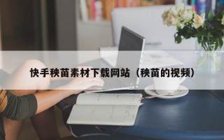 快手秧苗素材下载网站（秧苗的视频）