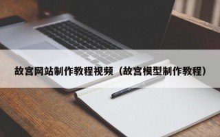 故宫网站制作教程视频（故宫模型制作教程）