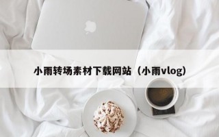 小雨转场素材下载网站（小雨vlog）