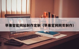 苹果智能网站制作定制（苹果官网网页制作）