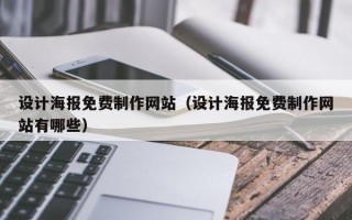 设计海报免费制作网站（设计海报免费制作网站有哪些）